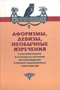 - «Афоризмы, девизы, необычные изречения в научной работе и в процессе изучения металловедения и физики радиационных повреждений»