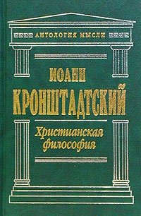 Святой праведный Иоанн Кронштадтский - «Христианская философия»