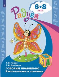 Говорим правильно. Рассказываем и сочиняем. Пособие для детей 6 - 8 лет. (Радуга)