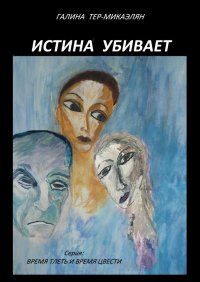 Истина убивает. Серия: ВРЕМЯ ТЛЕТЬ И ВРЕМЯ ЦВЕСТИ