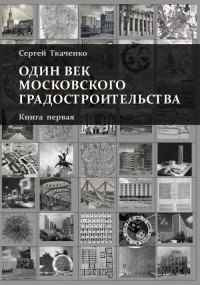 Один век московского градостроительства. В 2 томах. Книга первая. Москва советская. Книга вторая. Москва после 1991 года