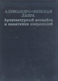 Александро-Невская Лавра. Архитектурный ансамбль и памятники некрополей