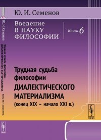 Введение в науку философии. Трудная судьба философии диалектического материализма (конец XIX -- начало XXI в.) 