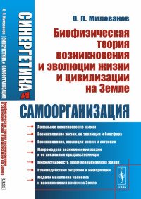 Синергетика и самоорганизация. Биофизическая теория возникновения и эволюции жизни и цивилизации на Земле 