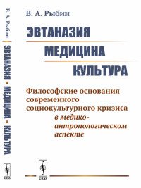 Эвтаназия. Медицина. Культура. Философские основания современного социокультурного кризиса в медико-антропологическом аспекте 