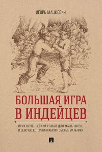 М. Мацкевич И.М. - «Большая игра в индейцев : приключенческий роман для мальчиков…и девочек, которым нравятся смелые мальчики»