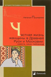 Частная жизнь женщины в Древней Руси и Московии. Невеста, жена, любовница