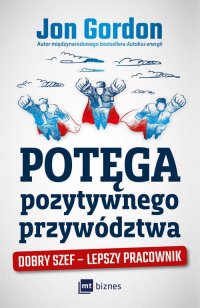 Potęga pozytywnego przywództwa. Dobry szef - lepszy pracownik