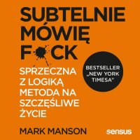 Subtelnie mówię F**k! Sprzeczna z logiką metoda na szczęśliwe życie