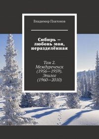 Сибирь – любовь моя, неразделенная. Том 2. Междуреченск (1956—1959). Эпилог (1960—2010)