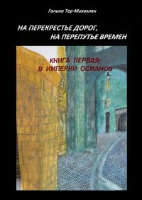 На перекрестье дорог, на перепутье времен. Книга первая: В ИМПЕРИИ ОСМАНОВ