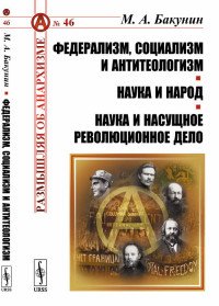 Федерализм, социализм и антитеологизм. Наука и народ. Наука и насущное революционное дело