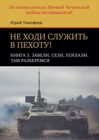 Не ходи служить в пехоту! Книга 3. Завели, сели, поехали. Там разберемся