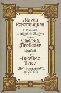 Мария Конопницкая. О гномах и сиротке Марысе. Отфрид Пройслер. Крабат. Джеймс Крюс. Мой прадедушка, герои и я