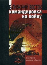 Ближний восток. командировка на войну. Советские военные в Египте