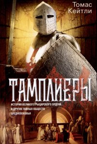 Тамплиеры. История великого рыцарского ордена и других тайных обществ Средневековья