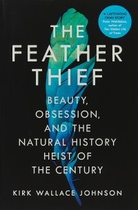 The Feather Thief. Beauty, Obsession, and the Natural History Heist of the Century