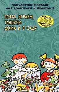 Поем, играем, танцуем дома и в саду. Популярное пособие для родителей и педагогов