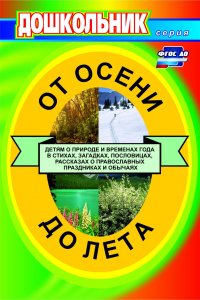 От осени до лета (детям о природе и временах года в стихах, загадках, пословицах, рассказах о православных праздниках, народных обычаях и поверьях): для воспитателей детских садов и музыкальн