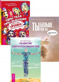 Ты больше, чем ты думаешь. Развитие сверхспособностей. Типы тела - типы мышления (комплект из 3 книг)