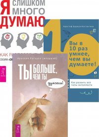 Ты больше, чем ты думаешь. Я слишком много думаю. Вы в 10 раз умнее (комплект из 3 книг)