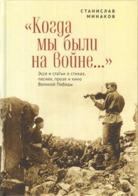 Когда мы были на войне... Эссе и статьи о стихах, песнях, прозе и кино Великой Победы