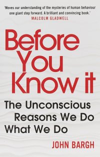 Before You Know It. The Unconscious Reasons We Do What We Do