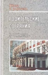 Родительские собрания. 5-7 классы: беседы, лекции, тесты, практикумы, анкеты для родителей