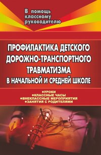 Профилактика детского дорожно-транспортного травматизма в начальной и средней школе: уроки, классные часы, внеклассные мероприятия, занятия с родителями