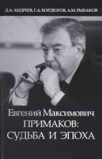 Д. А. Андреев, Геннадий Аркадьевич Бордюгов, Александр Михайлович Рыбаков - «Евгений Максимович Примаков: судьба и эпоха»