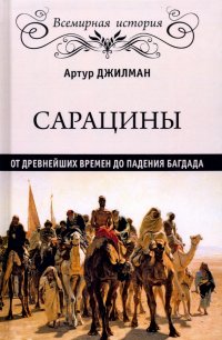 Сарацины: от древнейших времен до падения Багдада