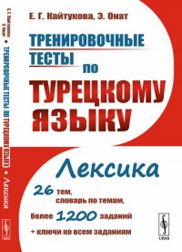 Тренировочные тесты по турецкому языку. Лексика. 26 тем, словарь по темам, более 1200 заданий + ключи ко всем заданиям