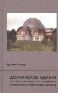 Рудольф Штейнер - «Дорнахское здание как символ исторического становления и художественных преобразующих импульсов»