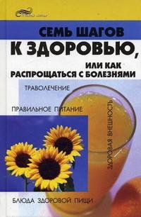 Семь шагов к здоровью, или Как распрощаться с болезнями