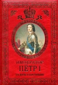 Император Петр I. Его жизнь и царствование