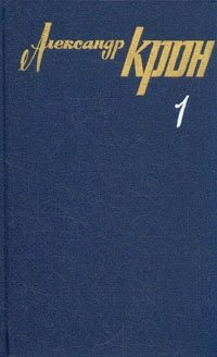 Александр Крон. Собрание сочинений в трех томах. Том 1