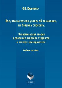 Все, что вы хотели узнать об экономике, но боялись спросить. Экономическая теория в реальных вопросах и ответах студентов и преподавателя