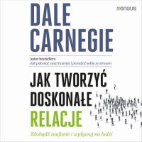 Jak tworzyć doskonałe relacje. Zdobądź zaufanie i wpływaj na ludzi