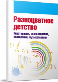 Разноцветное детство. Игротерапия, сказкотерапия, изотерапия, музыкотерапия