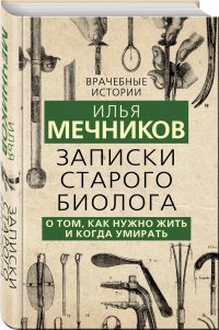 Записки старого биолога. О том, как нужно жить и когда умирать