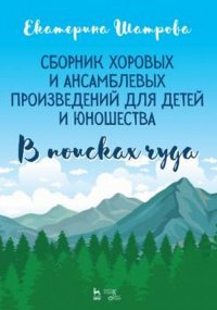 Екатерина Шатрова. Сборник хоровых и ансамблевых произведений для детей и юношества. В поисках чуда. Ноты