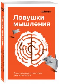 Лайфхакер. Ловушки мышления. Почему наш мозг с нами играет и как его обыграть