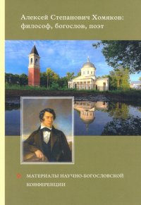 Алексей Степанович Хомяков : философ, богослов, поэт. Материалы научно-богословский конференции