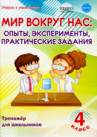 Мир вокруг нас: опыты, эксперименты, практические задания. 4 класс. Тренажер для школьников