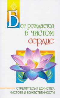 Бог рождается в чистом сердце. Стремитесь к единству, чистоте и божественности