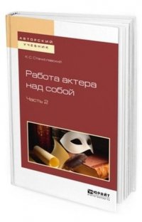 Работа актера над собой. В 2-х частях. Часть 2