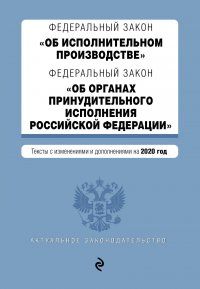 Федеральный закон Об исполнительном производстве. Федеральный закон Об органах принудительного исполнения Российской Федерации. Тексты с изменениями и дополнениями на 2020 год