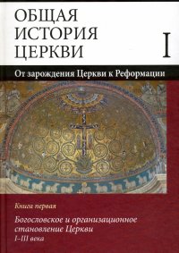 Общая история Церкви. От зарождения Церкви к Реформации. В 2-х книгах. Книга первая