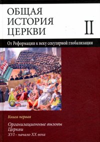 Общая история церкви. Том 2. Книга 1. Организационные вызовы Церкви XVI - начало XX века