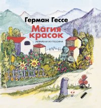 Магия красок. Акварели из Тессина, заметки и стихи